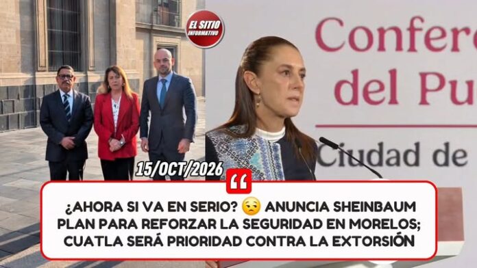 ¿Ahora Si Va en Serio? Anuncia Sheinbaum Plan para Reforzar la Seguridad en Morelos; Cuatla Será Prioridad Contra la Extorsión